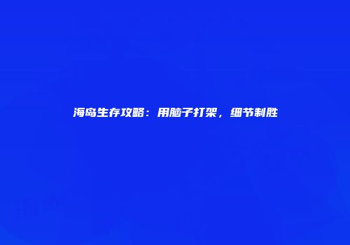 海岛生存攻略：用脑子打架，细节制胜