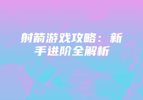 射箭游戏攻略：新手进阶全解析