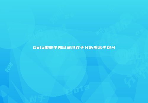 Dota国服中如何通过对手分析提高平均分