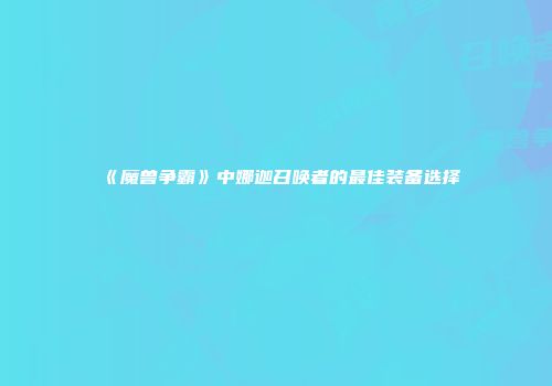 《魔兽争霸》中娜迦召唤者的最佳装备选择