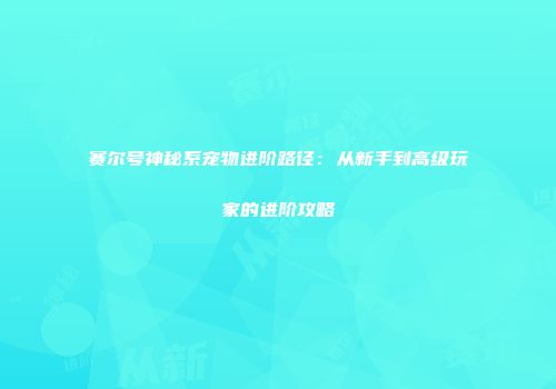 赛尔号神秘系宠物进阶路径:从新手到高级玩家的进阶攻略
