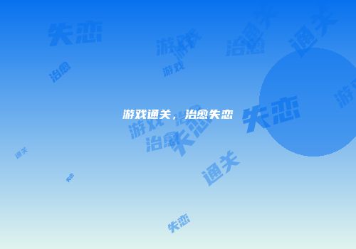 游戏通关,治愈失恋