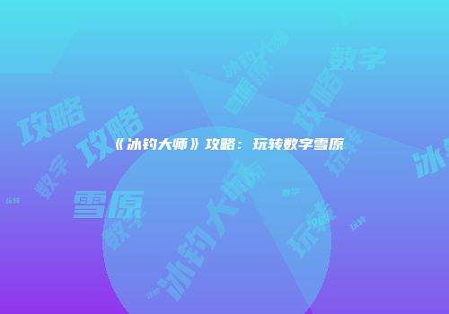 《冰钓大师》攻略：玩转数字雪原