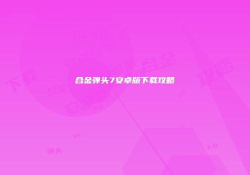 合金弹头7安卓版下载攻略