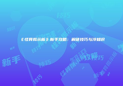 《怪异揭示板》新手攻略:解谜技巧与冷知识