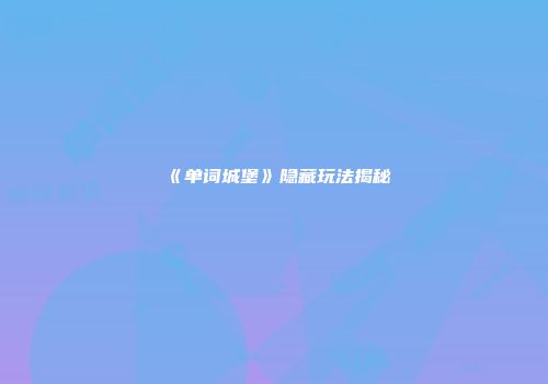 《单词城堡》隐藏玩法揭秘