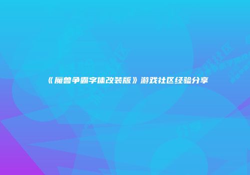 《魔兽争霸字体改装版》游戏社区经验分享