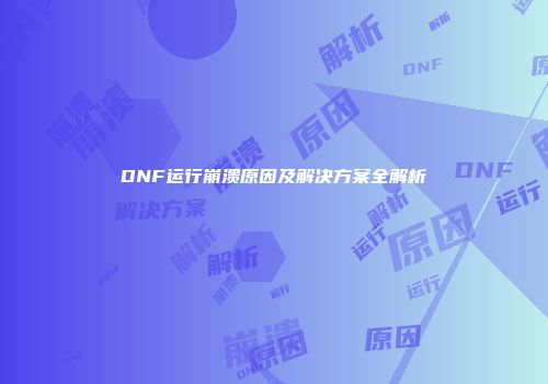 DNF运行崩溃原因及解决方案全解析