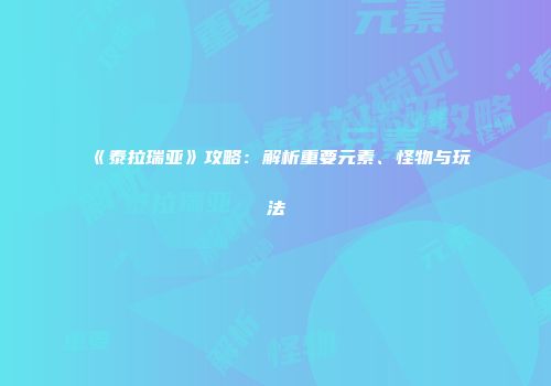 《泰拉瑞亚》攻略:解析重要元素、怪物与玩法