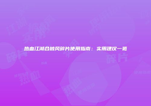 热血江湖合披风碎片使用指南：实用建议一览
