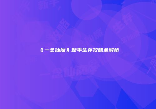 《一念仙魔》新手生存攻略全解析