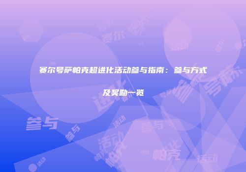 赛尔号萨帕克超进化活动参与指南：参与方式及奖励一览