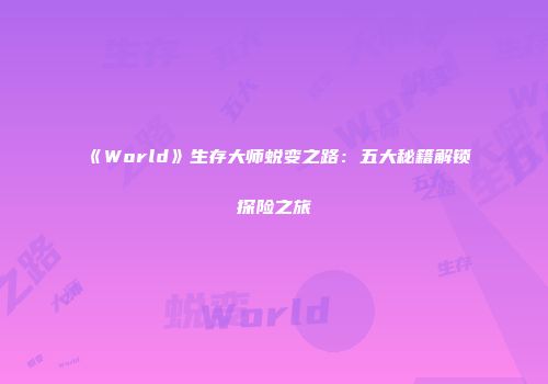《World》生存大师蜕变之路：五大秘籍解锁探险之旅