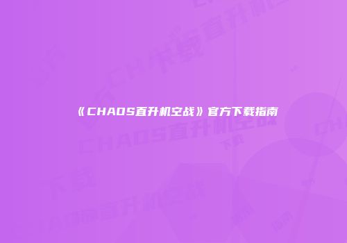 《CHAOS直升机空战》官方下载指南