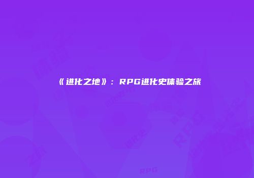 《进化之地》：RPG进化史体验之旅