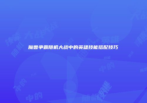 魔兽争霸随机大战中的英雄技能搭配技巧