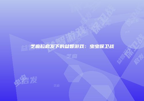 芝麻粒启发下的益智游戏:虫虫保卫战