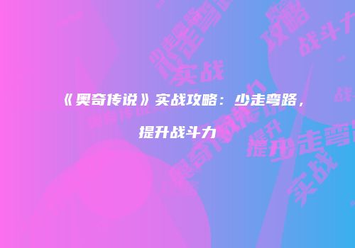 《奥奇传说》实战攻略：少走弯路，提升战斗力