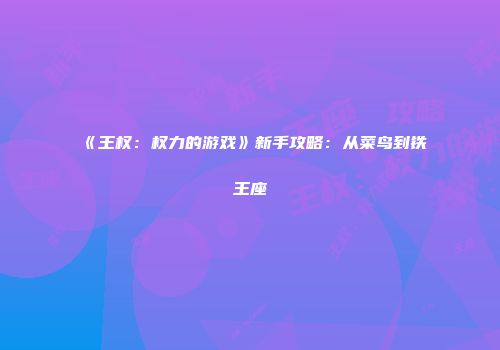 《王权：权力的游戏》新手攻略：从菜鸟到铁王座