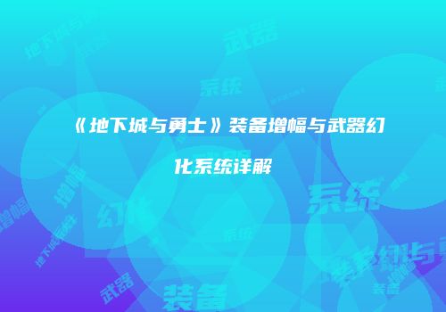 《地下城与勇士》装备增幅与武器幻化系统详解