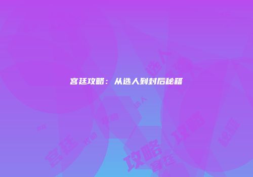 宫廷攻略:从选人到封后秘籍