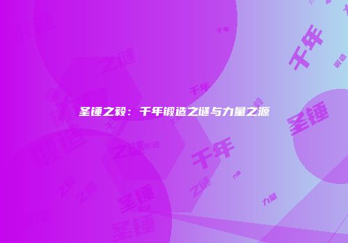 圣锤之毅：千年锻造之谜与力量之源