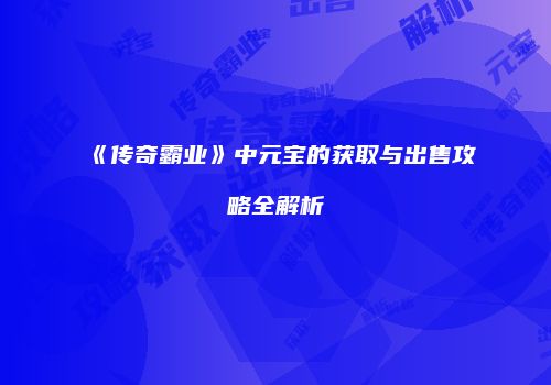 《传奇霸业》中元宝的获取与出售攻略全解析