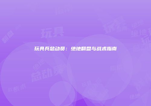 玩具兵总动员：绝地翻盘与战术指南