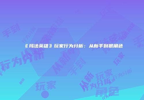 《玛法英雄》玩家行为分析:从新手到狠角色