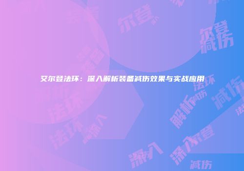 艾尔登法环：深入解析装备减伤效果与实战应用