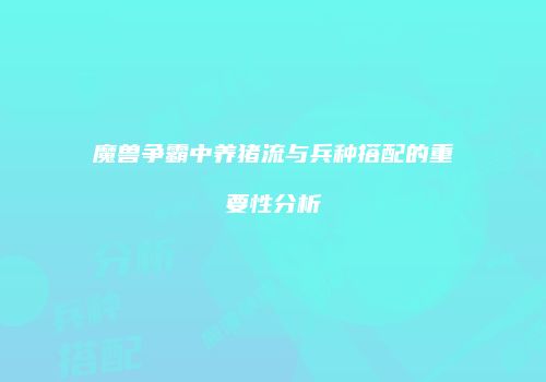 魔兽争霸中养猪流与兵种搭配的重要性分析