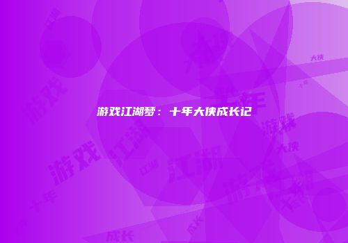 游戏江湖梦：十年大侠成长记