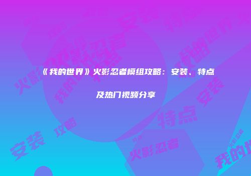 《我的世界》火影忍者模组攻略:安装、特点及热门视频分享