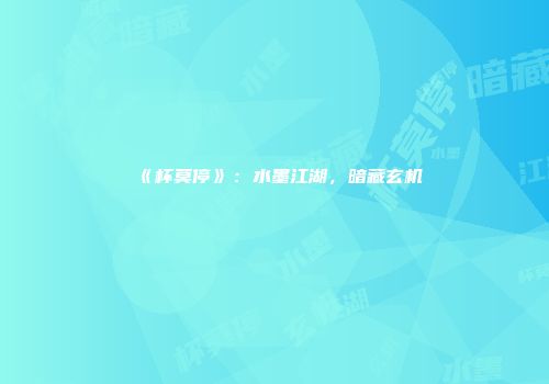 《杯莫停》：水墨江湖，暗藏玄机