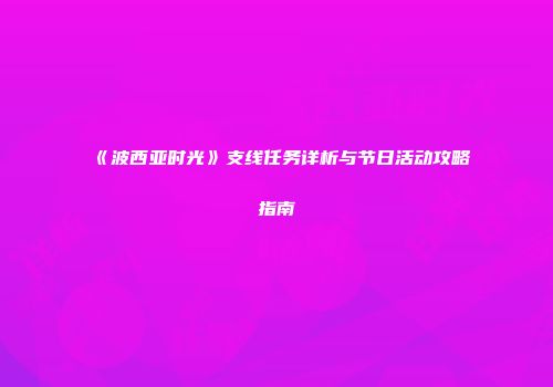 《波西亚时光》支线任务详析与节日活动攻略指南