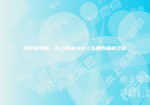 丽水冒险岛：长三角最大水上乐园的盈利之谜