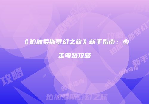 《珀加索斯梦幻之旅》新手指南：少走弯路攻略