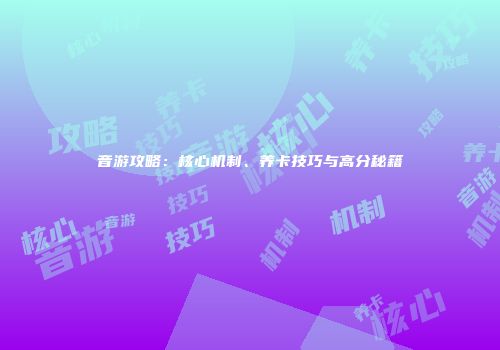 音游攻略:核心机制、养卡技巧与高分秘籍