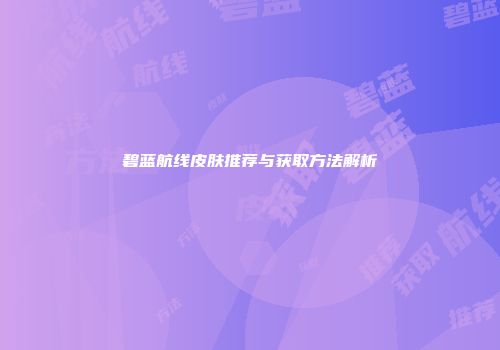 碧蓝航线皮肤推荐与获取方法解析
