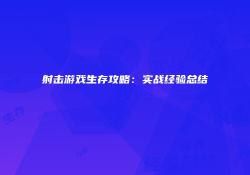 射击游戏生存攻略：实战经验总结