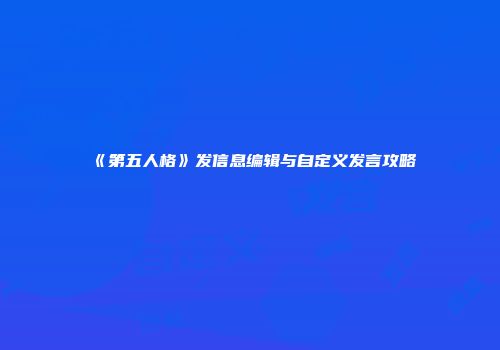 《第五人格》发信息编辑与自定义发言攻略