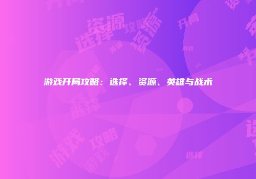 游戏开局攻略：选择、资源、英雄与战术