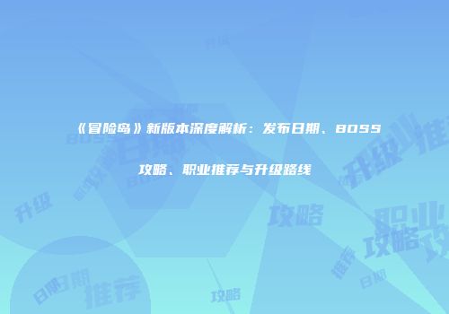 《冒险岛》新版本深度解析：发布日期、BOSS攻略、职业推荐与升级路线