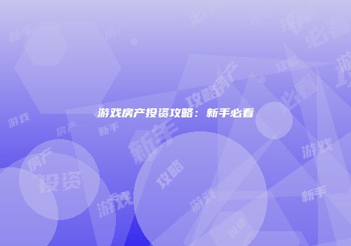 游戏房产投资攻略：新手必看