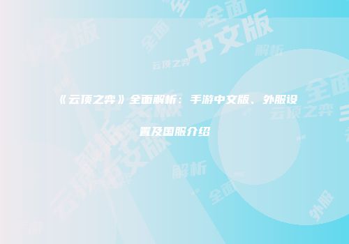 《云顶之弈》全面解析：手游中文版、外服设置及国服介绍