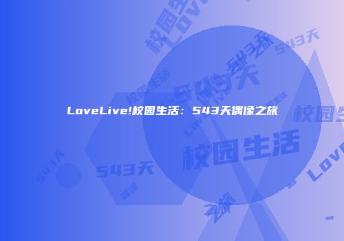LoveLive!校园生活：543天偶像之旅