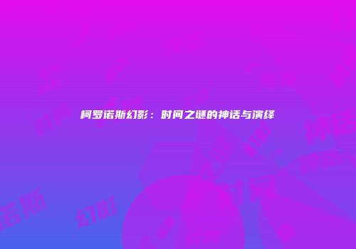 柯罗诺斯幻影：时间之谜的神话与演绎