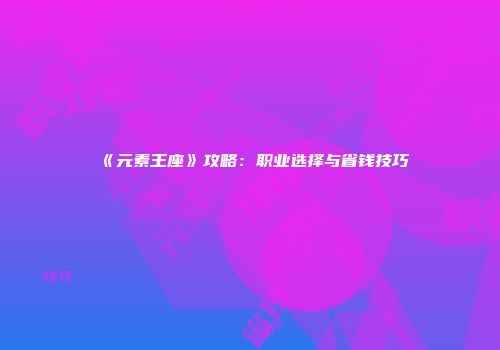 《元素王座》攻略:职业选择与省钱技巧