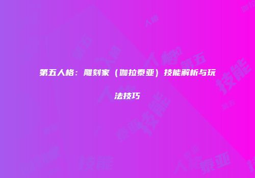 第五人格：雕刻家（伽拉泰亚）技能解析与玩法技巧