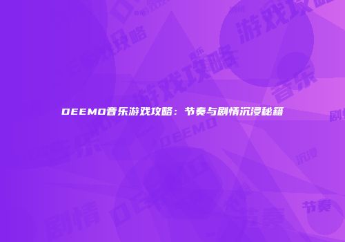 DEEMO音乐游戏攻略：节奏与剧情沉浸秘籍